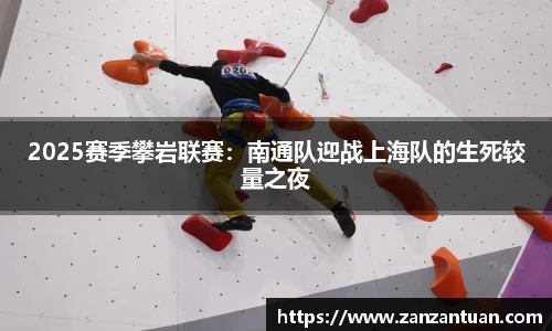 2025赛季攀岩联赛：南通队迎战上海队的生死较量之夜