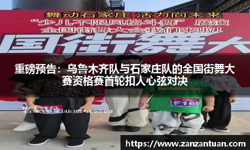 重磅预告：乌鲁木齐队与石家庄队的全国街舞大赛资格赛首轮扣人心弦对决