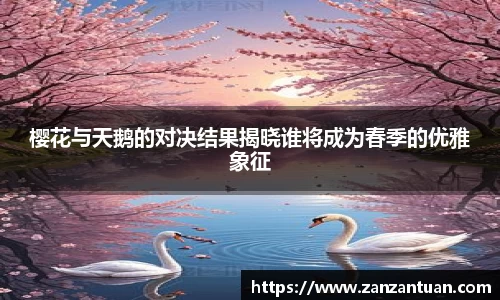 樱花与天鹅的对决结果揭晓谁将成为春季的优雅象征