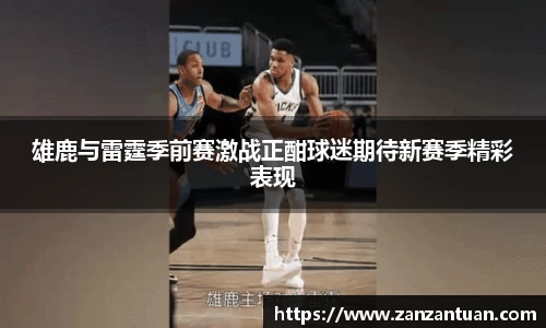 雄鹿与雷霆季前赛激战正酣球迷期待新赛季精彩表现